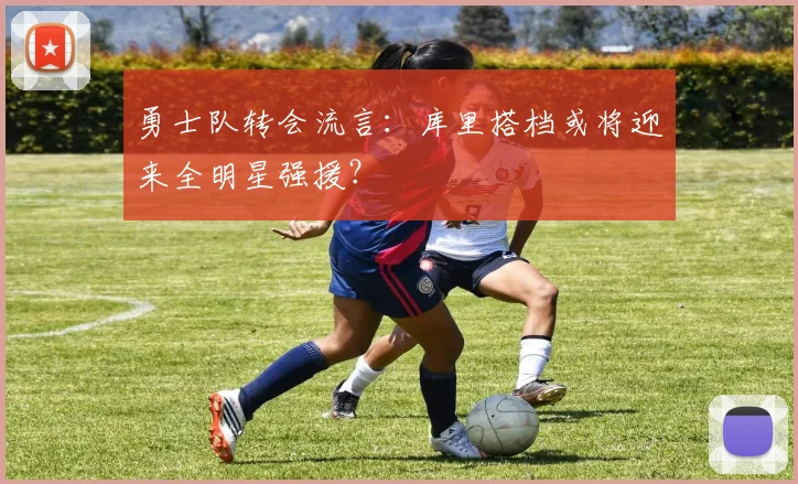 勇士队转会流言：库里搭档或将迎来全明星强援？