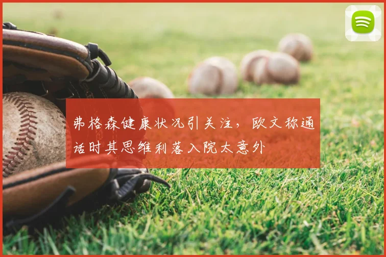 弗格森健康状况引关注，欧文称通话时其思维利落入院太意外