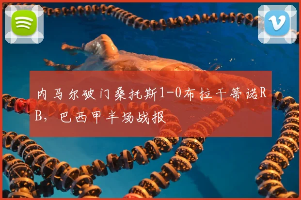 内马尔破门桑托斯1-0布拉干蒂诺RB，巴西甲半场战报