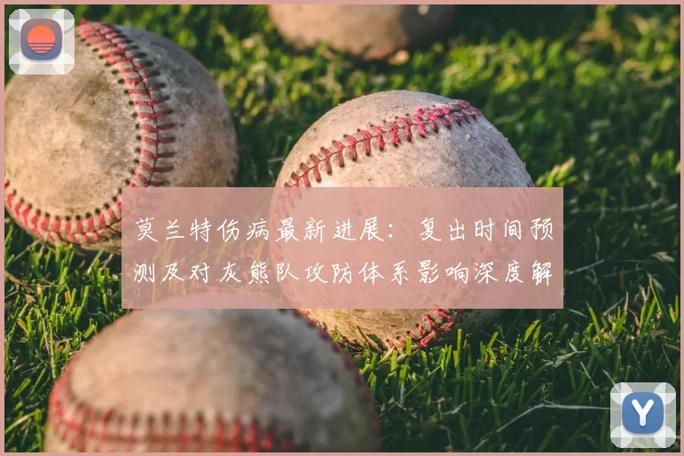 莫兰特伤病最新进展：复出时间预测及对灰熊队攻防体系影响深度解读
