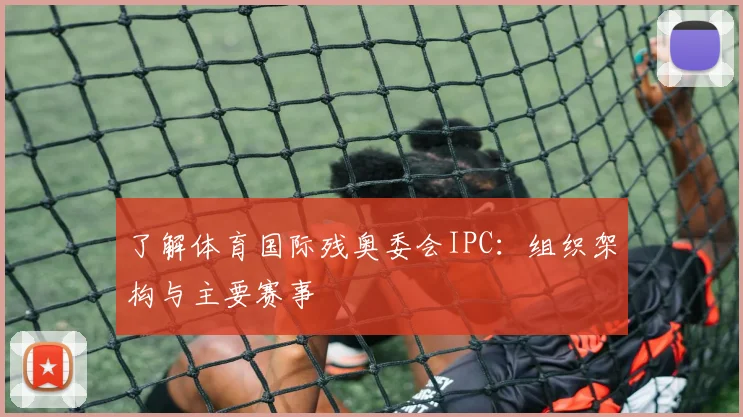 了解体育国际残奥委会IPC：组织架构与主要赛事