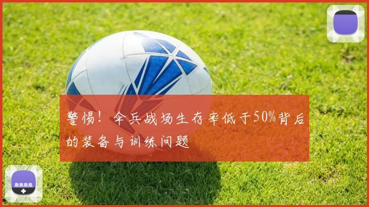 警惕！伞兵战场生存率低于50%背后的装备与训练问题