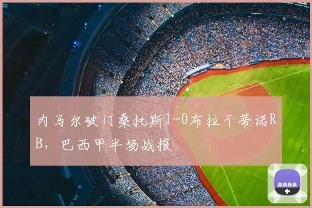 内马尔破门桑托斯1-0布拉干蒂诺RB，巴西甲半场战报