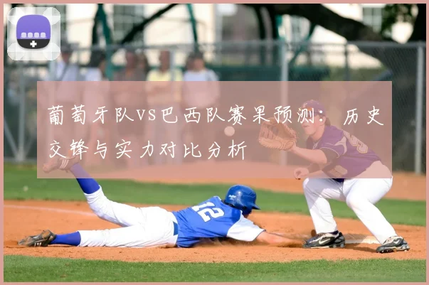 葡萄牙队vs巴西队赛果预测：历史交锋与实力对比分析