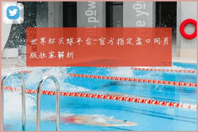 世界杯买球平台-官方指定盘口网页版独家解析