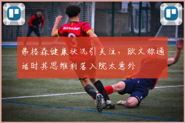 弗格森健康状况引关注，欧文称通话时其思维利落入院太意外