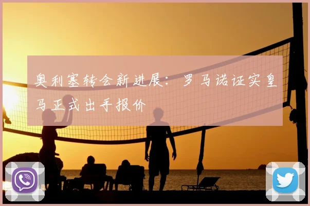 奥利塞转会新进展：罗马诺证实皇马正式出手报价